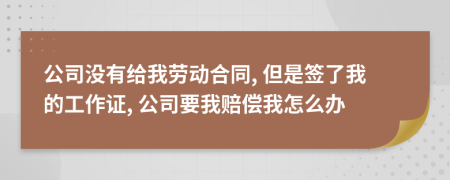 公司没有给我劳动合同, 但是签了我的工作证, 公司要我赔偿我怎么办