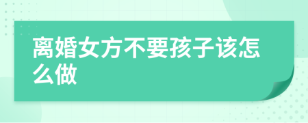 离婚女方不要孩子该怎么做