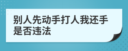 别人先动手打人我还手是否违法