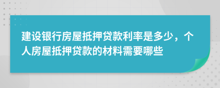 建设银行房屋抵押贷款利率是多少，个人房屋抵押贷款的材料需要哪些