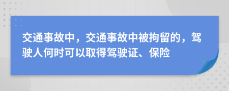 交通事故中，交通事故中被拘留的，驾驶人何时可以取得驾驶证、保险