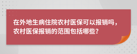 在外地生病住院农村医保可以报销吗，农村医保报销的范围包括哪些？