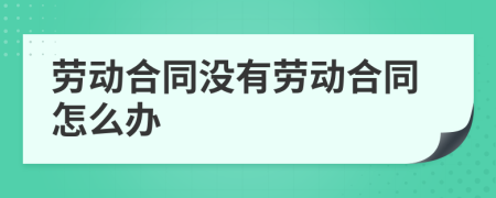 劳动合同没有劳动合同怎么办