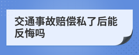 交通事故赔偿私了后能反悔吗