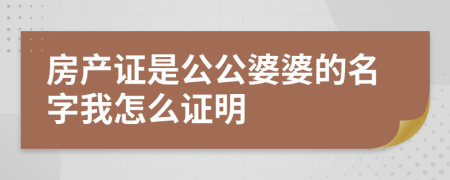 房产证是公公婆婆的名字我怎么证明