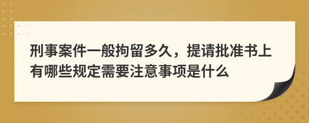 刑事案件一般拘留多久，提请批准书上有哪些规定需要注意事项是什么