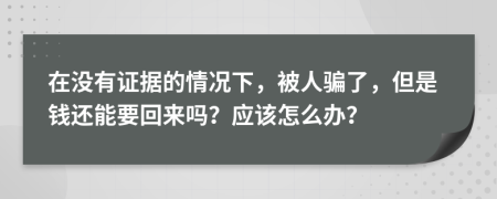 在没有证据的情况下，被人骗了，但是钱还能要回来吗？应该怎么办？