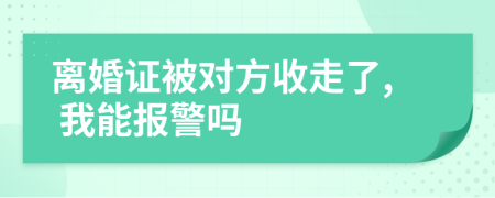 离婚证被对方收走了, 我能报警吗