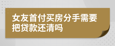 女友首付买房分手需要把贷款还清吗