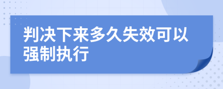 判决下来多久失效可以强制执行