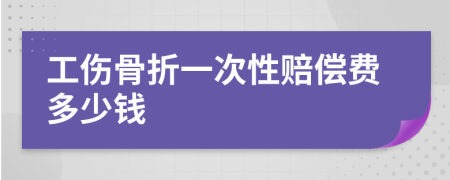 工伤骨折一次性赔偿费多少钱