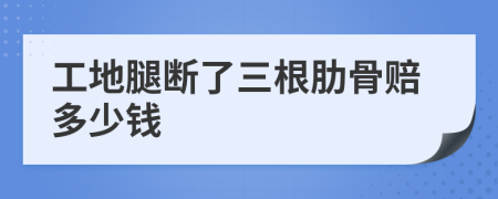 工地腿断了三根肋骨赔多少钱