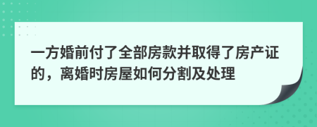 一方婚前付了全部房款并取得了房产证的，离婚时房屋如何分割及处理