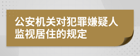 公安机关对犯罪嫌疑人监视居住的规定