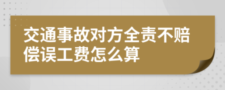 交通事故对方全责不赔偿误工费怎么算