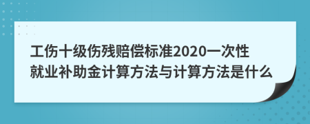 工伤十级伤残赔偿标准2020一次性就业补助金计算方法与计算方法是什么