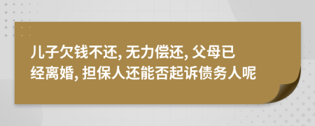 儿子欠钱不还, 无力偿还, 父母已经离婚, 担保人还能否起诉债务人呢