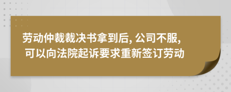 劳动仲裁裁决书拿到后, 公司不服, 可以向法院起诉要求重新签订劳动