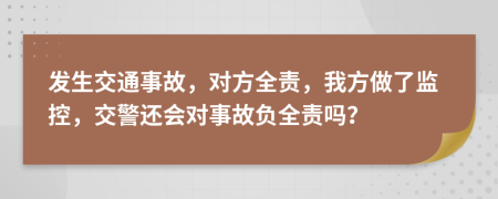 发生交通事故，对方全责，我方做了监控，交警还会对事故负全责吗？