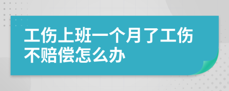 工伤上班一个月了工伤不赔偿怎么办