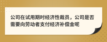 公司在试用期时经济性裁员，公司是否需要向劳动者支付经济补偿金呢