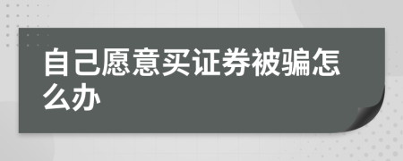 自己愿意买证券被骗怎么办