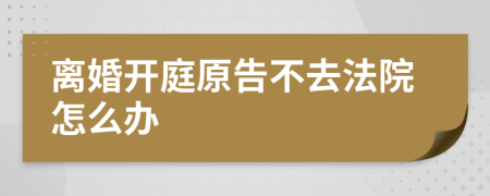 离婚开庭原告不去法院怎么办