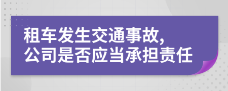 租车发生交通事故, 公司是否应当承担责任