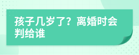 孩子几岁了？离婚时会判给谁