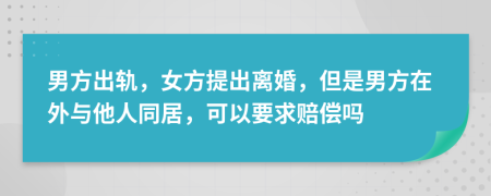 男方出轨，女方提出离婚，但是男方在外与他人同居，可以要求赔偿吗