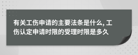 有关工伤申请的主要法条是什么, 工伤认定申请时限的受理时限是多久