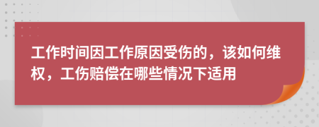 工作时间因工作原因受伤的，该如何维权，工伤赔偿在哪些情况下适用