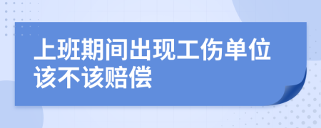 上班期间出现工伤单位该不该赔偿