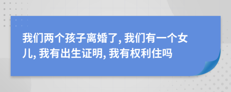 我们两个孩子离婚了, 我们有一个女儿, 我有出生证明, 我有权利住吗