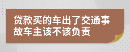 贷款买的车出了交通事故车主该不该负责