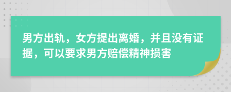 男方出轨，女方提出离婚，并且没有证据，可以要求男方赔偿精神损害