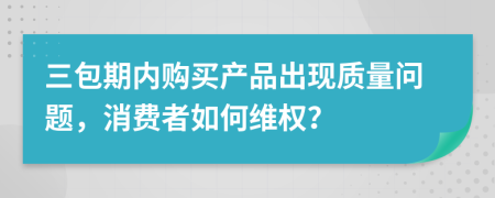 三包期内购买产品出现质量问题，消费者如何维权？