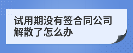 试用期没有签合同公司解散了怎么办