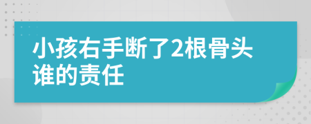 小孩右手断了2根骨头谁的责任