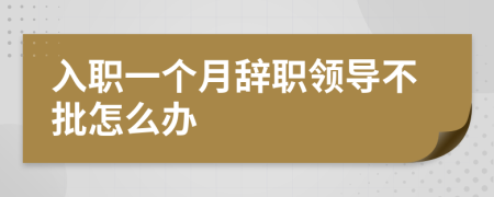 入职一个月辞职领导不批怎么办