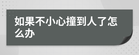 如果不小心撞到人了怎么办