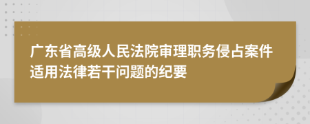 广东省高级人民法院审理职务侵占案件适用法律若干问题的纪要