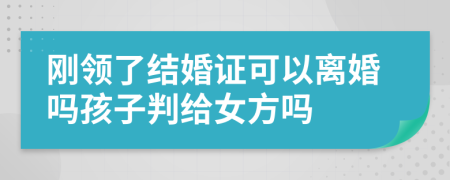 刚领了结婚证可以离婚吗孩子判给女方吗