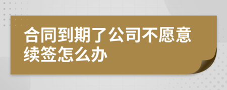 合同到期了公司不愿意续签怎么办