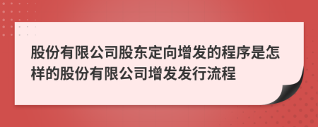 股份有限公司股东定向增发的程序是怎样的股份有限公司增发发行流程