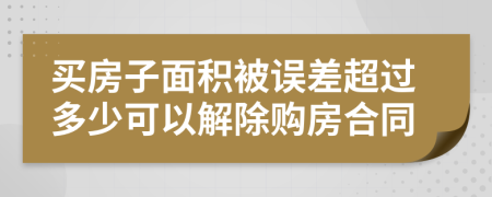 买房子面积被误差超过多少可以解除购房合同