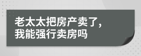 老太太把房产卖了, 我能强行卖房吗