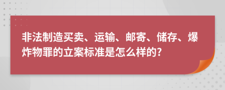 非法制造买卖、运输、邮寄、储存、爆炸物罪的立案标准是怎么样的?