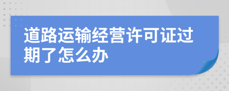 道路运输经营许可证过期了怎么办