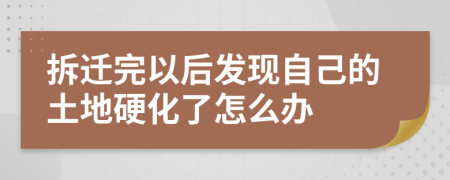 拆迁完以后发现自己的土地硬化了怎么办